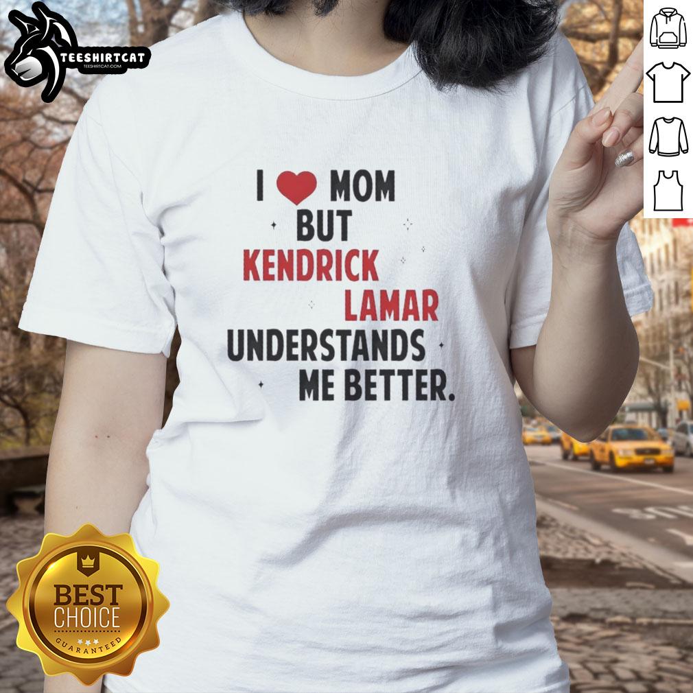 Good I Love Mom But Kendrick Lamar Understands Me Better ladies tee featuring vibrant graphic and stylish design.