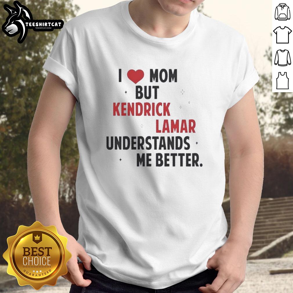 Good I Love Mom But Kendrick Lamar Understands Me Better T-Shirt featuring bold text and stylish design for fans.