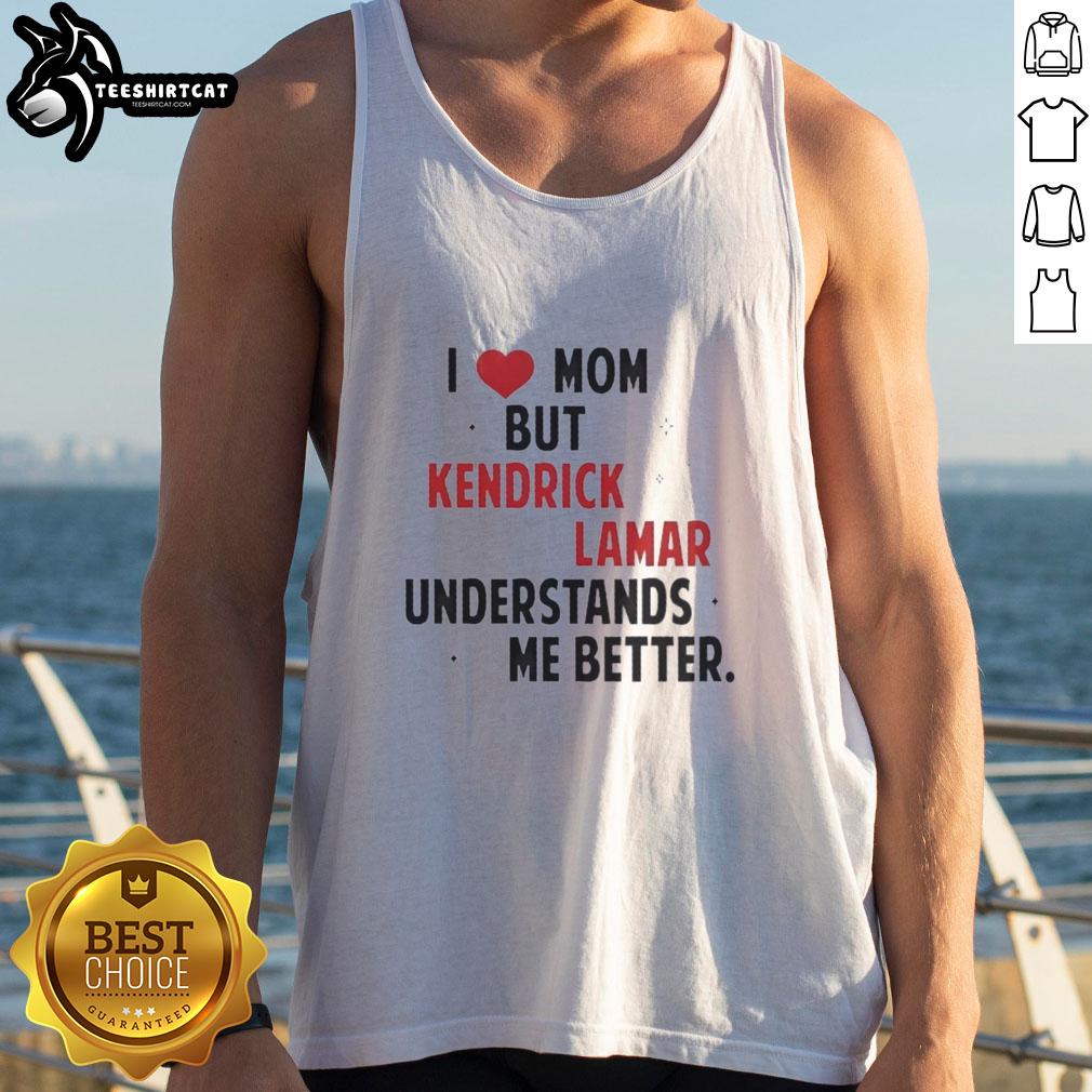 Good I Love Mom But Kendrick Lamar Understands Me Better tank top design featuring bold text and artistic graphics.