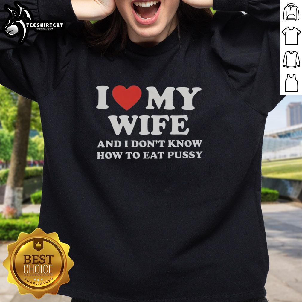 Funny 'Good I Love My Wife And I Don't Know How To Eat Pussy' sweatshirt design for humor and relationship lovers.