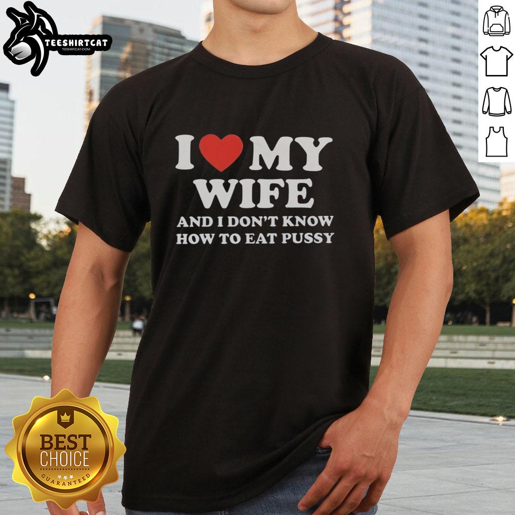Alt Text: Good I Love My Wife And I Don'T Know How To Eat Pussy T-Shirt design featuring humorous text and playful graphics.