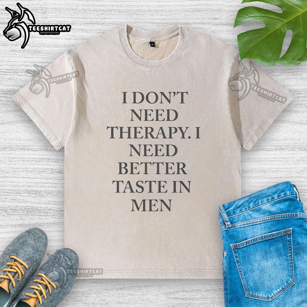 Funny washed t-shirt with the phrase 'I Don't Need Therapy, I Need Better Taste in Men/Women' for humor lovers.