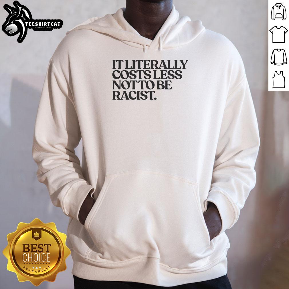 Nice It Literally Costs Less Not to Be Racist Hoodie featuring bold text design on a stylish black background.