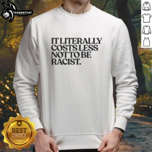 Nice It Literally Costs Less Not To Be Racist Sweatshirt in vibrant colors, promoting equality and anti-racism.