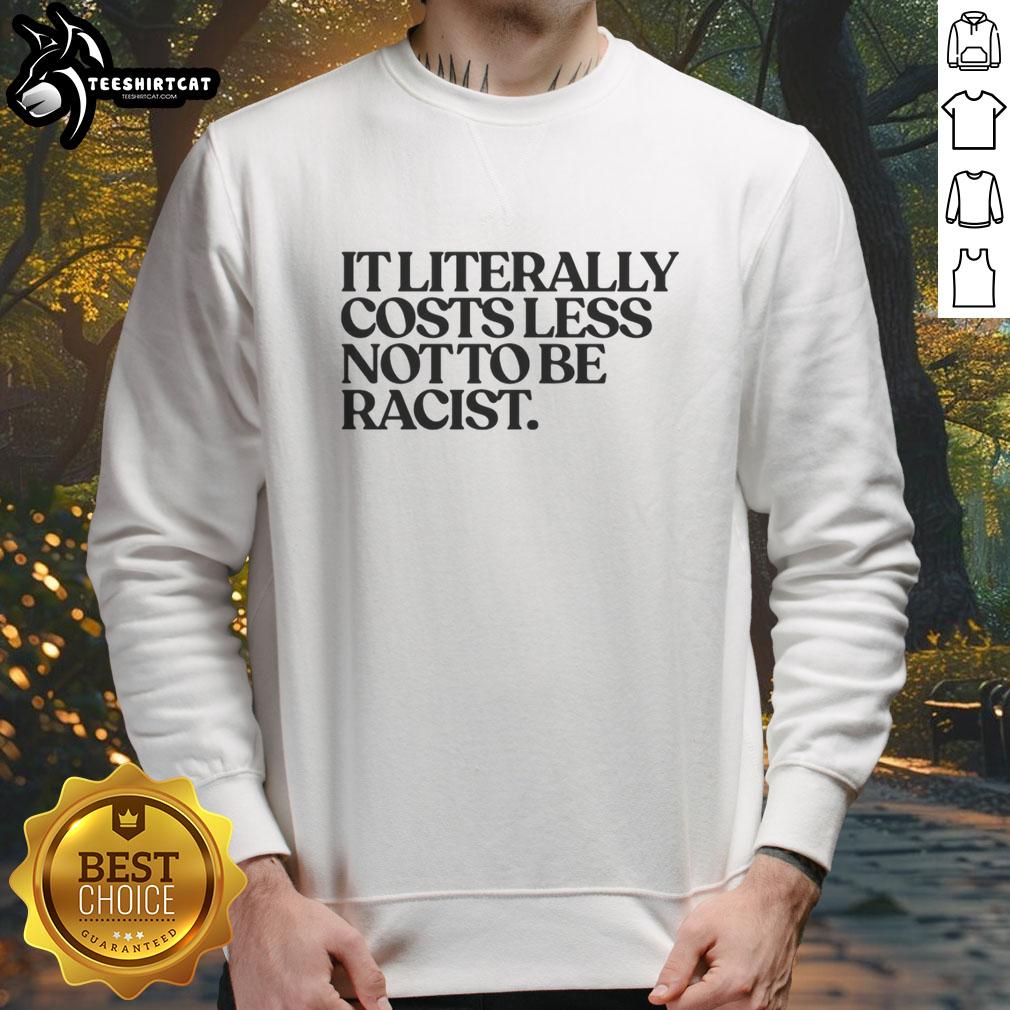 Nice It Literally Costs Less Not To Be Racist Sweatshirt in vibrant colors, promoting equality and anti-racism.