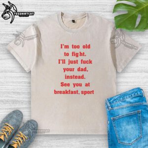 Nice Mike Zobel wearing 'I'm Too Old To Fight, I'll Just F*ck Your Dad Instead, See You At Breakfast' washed t-shirt.