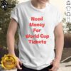 Nice Need Money For World Cup Tickets T-Shirt featuring a fun design perfect for soccer fans seeking game tickets.