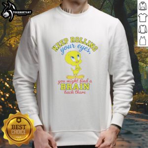 Funny Nice Tweety sweatshirt with 'Keep Rolling Your Eyes, You Might Find A Brain Back There' quote.