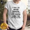 Pretty I Try To Avoid Drama T-Shirt featuring 'The Mouth My Mama Gave Me Has No Filter' text design for casual style.
