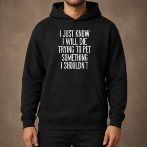 Awesome I Just Know I Will Die Trying To Pet Something I Shouldn'T Hoodie
