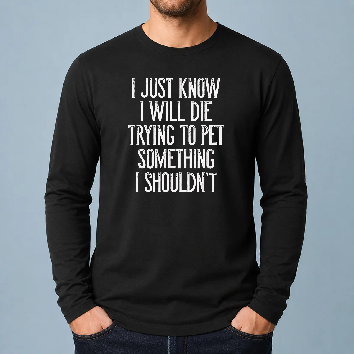 Awesome I Just Know I Will Die Trying To Pet Something I Shouldn'T Long Sleeve Shirt