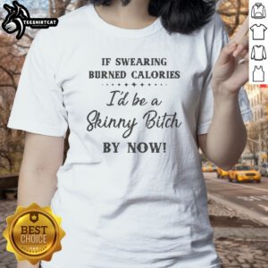 Awesome If Swearing Burned Calories I'D Be A Skinny Bitch By Now Ladies shirt displayed on a flat surface