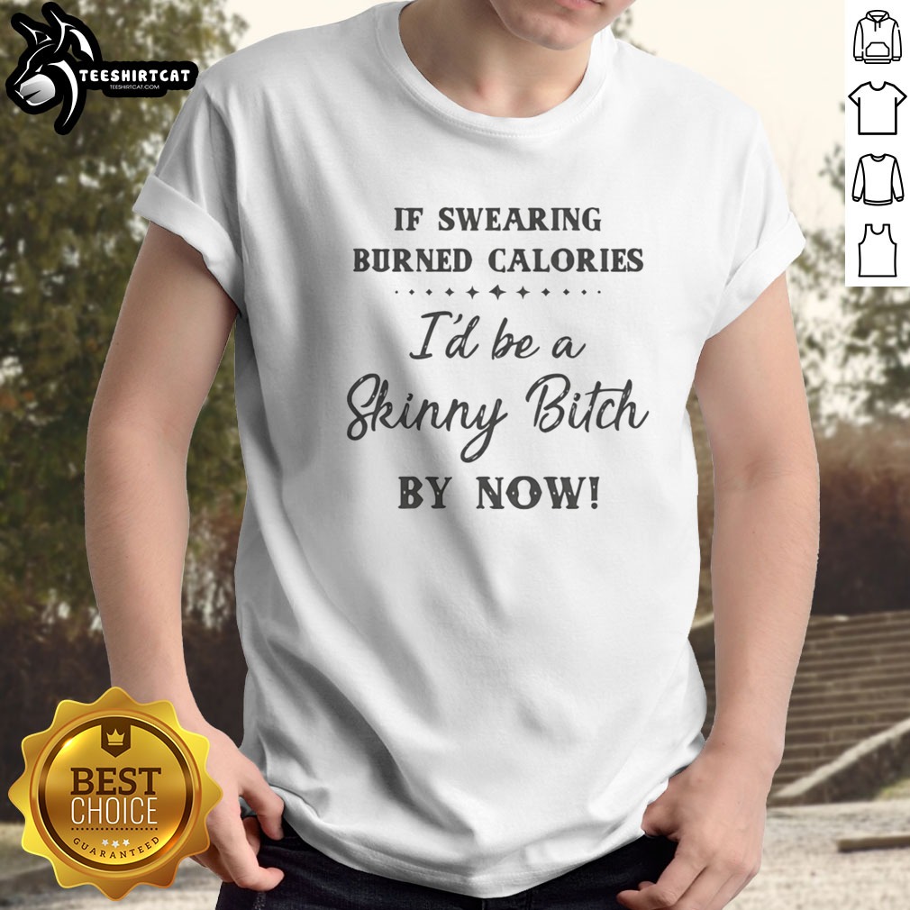 Awesome If Swearing Burned Calories I'D Be A Skinny Bitch By Now Shirt on Classic Shirt Awesome If Swearing Burned Calories I'D Be A Skinny Bitch By Now Shirt shown as a classic shirt preview