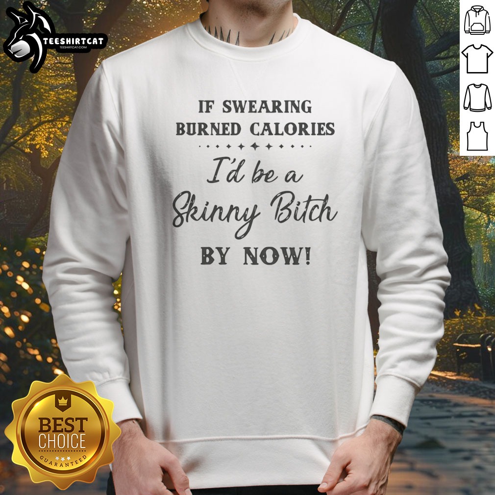 Awesome If Swearing Burned Calories I'D Be A Skinny Bitch By Now Shirt on Sweatshirt Awesome If Swearing Burned Calories I'D Be A Skinny Bitch By Now Shirt shown as a sweatshirt preview