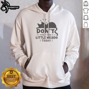 Don'T Forget To Be A Little Weirdo Today Hoodie
