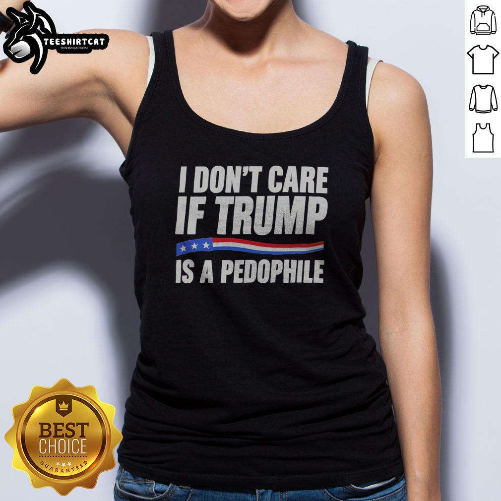 Funny I Don'T Care If Trump Is A Pedophjle Shirt on Tank Top Funny I Don'T Care If Trump Is A Pedophjle Shirt shown as a tank top preview