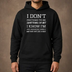 Funny I Don'T Pretend To Be Something I'M Not I Know I'M An Asshole And I Own That Shit Like A Boss Hoodie