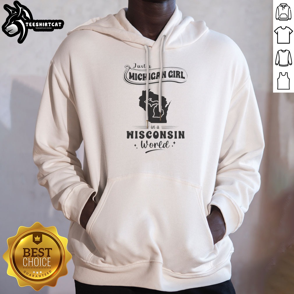 Good Just A Michigan Girl In A Wisconsin World Shirt on Hoodie Good Just A Michigan Girl In A Wisconsin World Shirt shown as a hoodie preview
