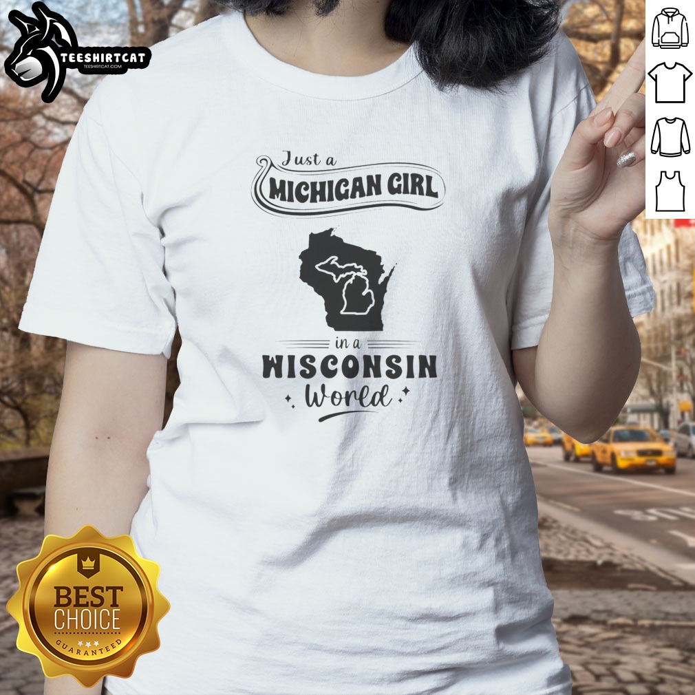 Good Just A Michigan Girl In A Wisconsin World Shirt on Ladies Shirt Good Just A Michigan Girl In A Wisconsin World Shirt shown as a ladies shirt preview