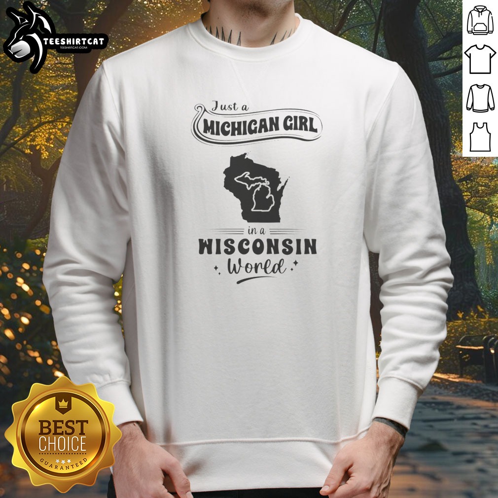 Good Just A Michigan Girl In A Wisconsin World Shirt on Sweatshirt Good Just A Michigan Girl In A Wisconsin World Shirt shown as a sweatshirt preview