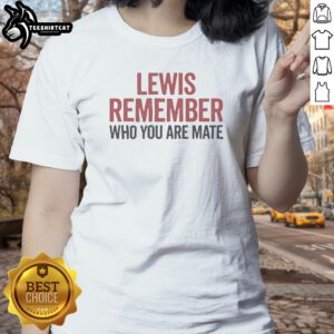 Good Lewis Hamilton Mercedes F1 Formula One Remember WHO You Are Mate Ladies Shirt