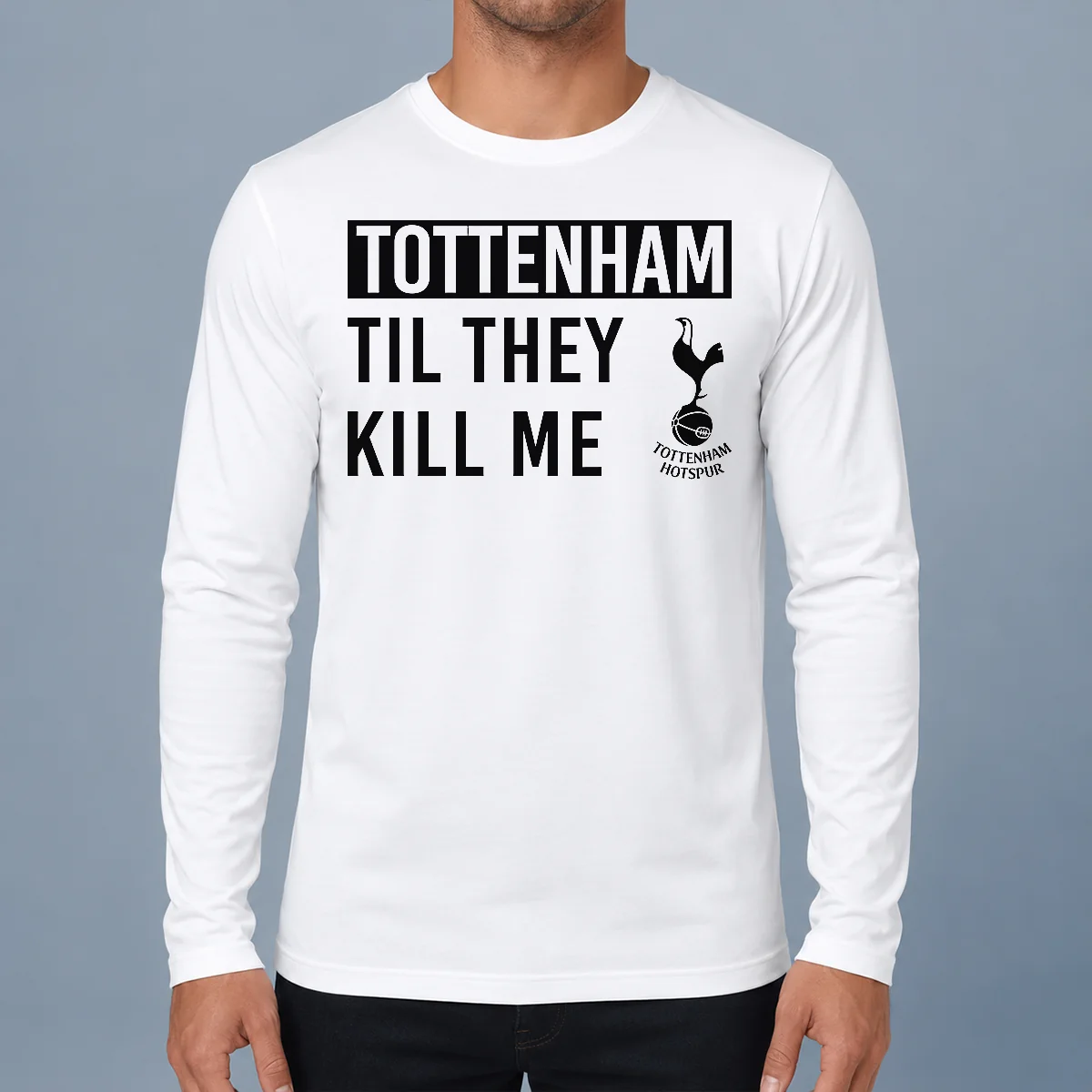 Good Tottenham Til They Kill Me Long Sleeve Shirt