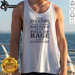 Nice Never Pick A Fight With A Woman Older Than 40 Than Are Full Of Rage And Sick Of Everyone'S Shit Tank Top