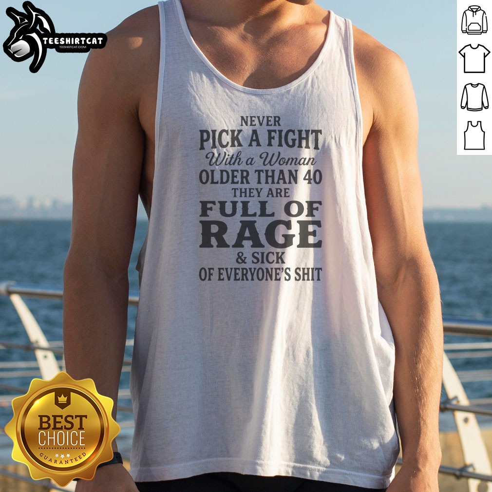 Nice Never Pick A Fight With A Woman Older Than 40 Than Are Full Of Rage And Sick Of Everyone'S Shit Tank Top
