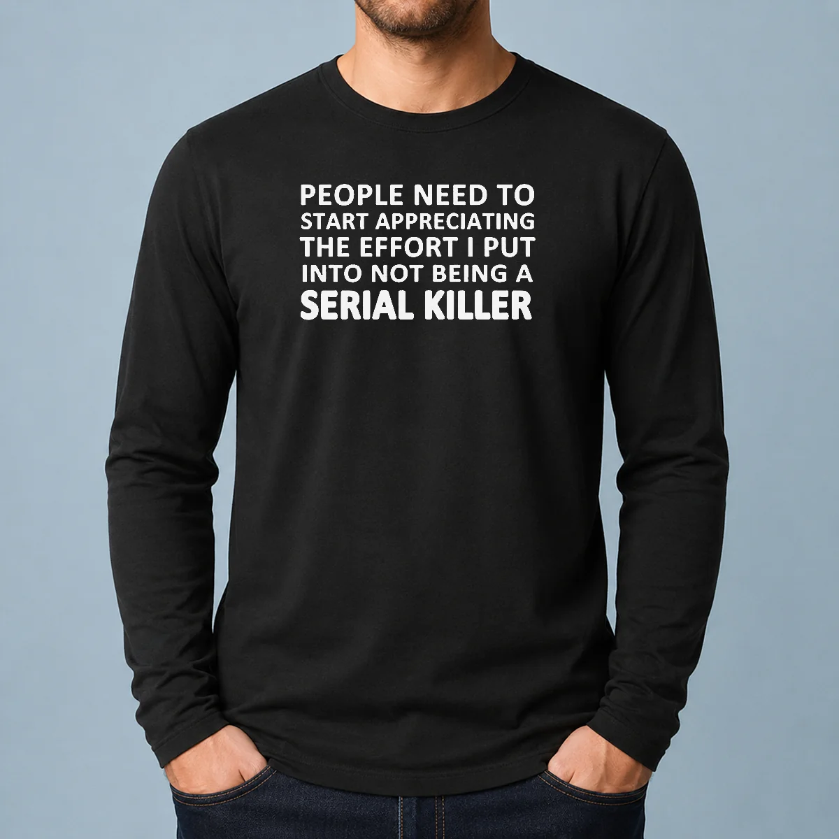Nice People Need To Start Appreciating The Effort I Put Into Not Being A Serial Killer Typography on a black long sleeve shirt