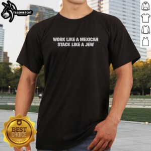 Official Work Like A Mexican Stack Like A Jew Text Shirt displayed on a neutral background.