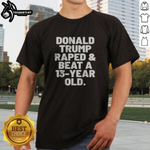 Original President US Raped And Beat A 13 Year Old Shirt featuring bold text on a classic cotton tee