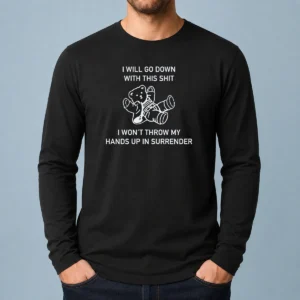 Premium I Will Go Down With This Shit I Won'T Throw My Hands Up And Surrender Long Sleeve Shirt