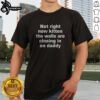 Premium Not Right Now Kitten The Walls Are Closing In On Daddy Shirt featuring a playful kitten design