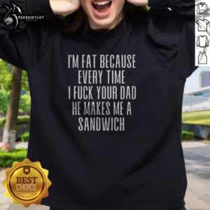 Pretty I'M Fat Because Ron Every Time I F Your Dad He Makes Me A Sandwich Sweatshirt in black, crewneck style with bold white text