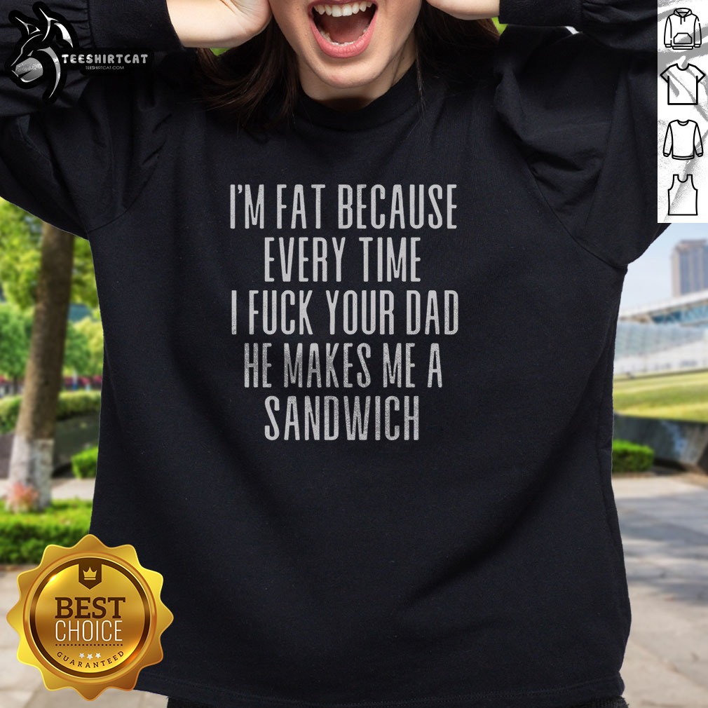 Pretty I'M Fat Because Ron Every Time I F Your Dad He Makes Me A Sandwich Shirt on Sweatshirt Pretty I'M Fat Because Ron Every Time I F Your Dad He Makes Me A Sandwich Shirt shown as a sweatshirt preview