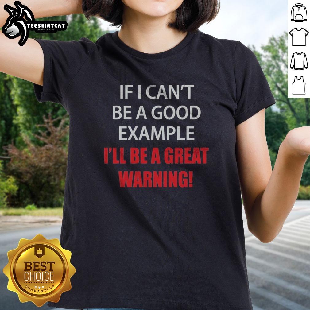 Pretty If I Can'T Be A Good Example I'Ll Be A Great Warning Shirt on Ladies Shirt Pretty If I Can'T Be A Good Example I'Ll Be A Great Warning Shirt shown as a ladies shirt preview