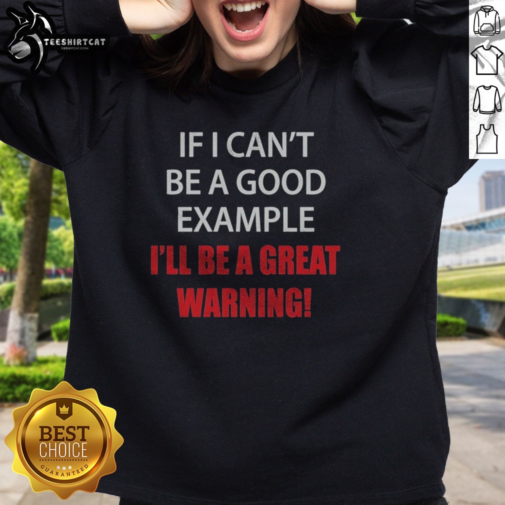 Pretty If I Can'T Be A Good Example I'Ll Be A Great Warning Shirt on Sweatshirt Pretty If I Can'T Be A Good Example I'Ll Be A Great Warning Shirt shown as a sweatshirt preview