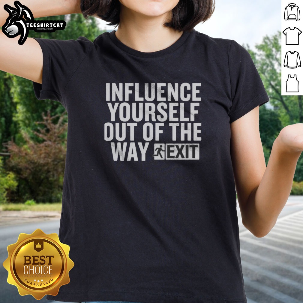 Pretty Influence Yourself Out Of The Way Exit Shirt on Ladies Shirt Pretty Influence Yourself Out Of The Way Exit Shirt shown as a ladies shirt preview