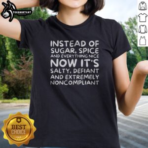 Pretty Instead Of Sugar Spice And Everything Nice Now It'S Salty Defiant And Extremely Noncompliant Ladies shirt displayed on a hanger