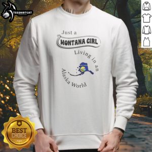 Pretty Just A Montana Girl Living In An Alaska World Sweatshirt on sweatshirt