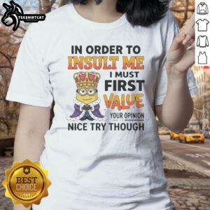 Pretty Minion In Order To Insult Me I Must First Value Your Opinion Ladies shirt on a display