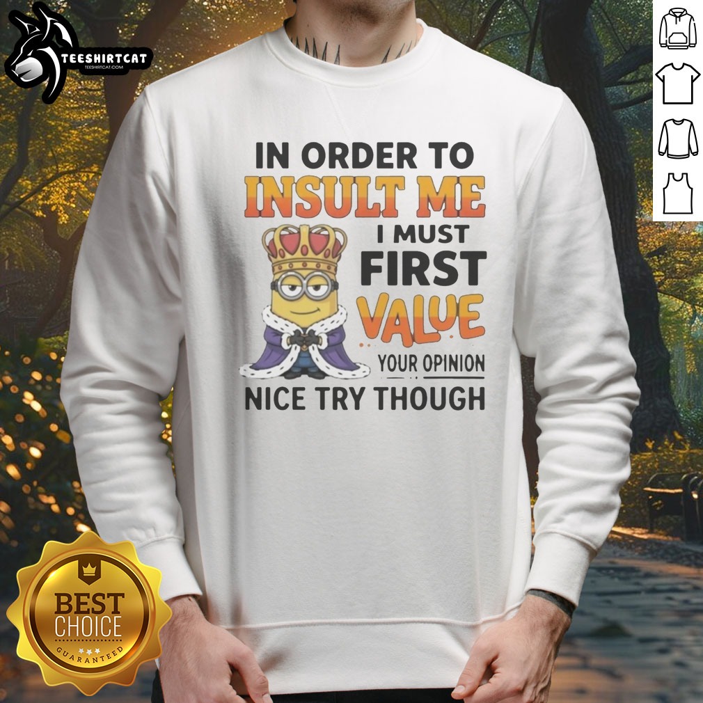 Pretty Minion In Order To Insult Me I Must First Value Your Opinion Shirt on Sweatshirt Pretty Minion In Order To Insult Me I Must First Value Your Opinion Shirt shown as a sweatshirt preview