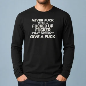 Pretty Never F With A Fcked Up Fcker That Doesn'T Give A F long sleeve shirt in black, front view showing bold printed text
