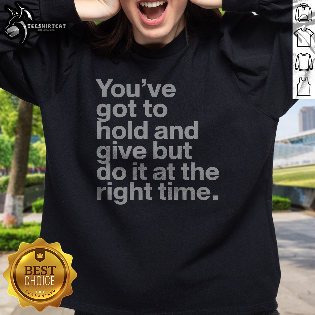 Pretty Youve Got To Hold And Give But Do It At The Right Time Sweatshirt