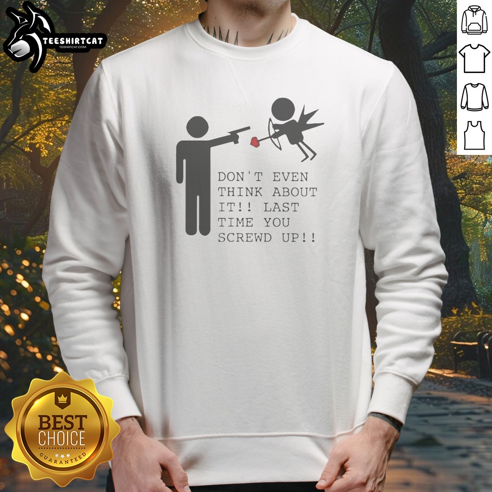 Top Don'T Even Think About It Last Time You Screw Up Sweatshirt