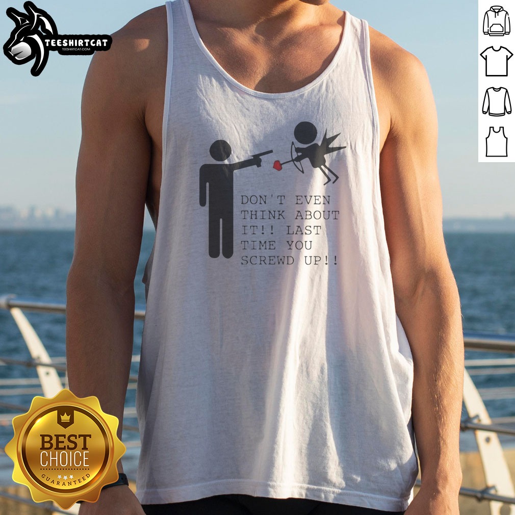 Top Don'T Even Think About It Last Time You Screw Up Tank Top