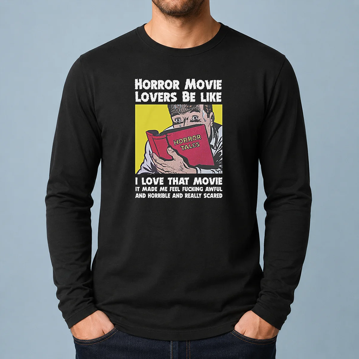 Top Horror Movie Lovers Be Like I Love That Movie It Made Me Feel Fucking Awful And Horrible And Really Scared Long Sleeve Shirt