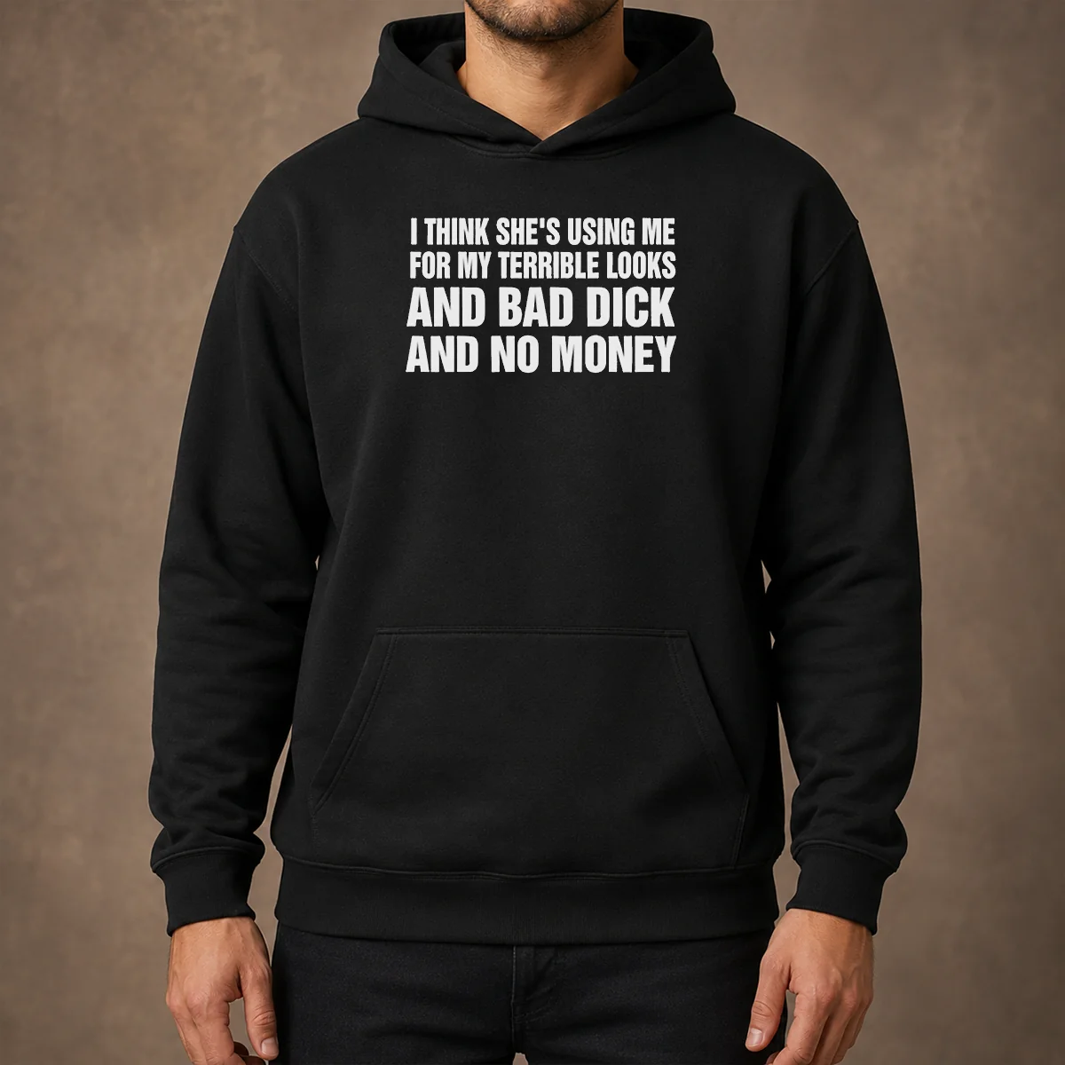 Top I Think She Is Using Me For My Terrible Looks And Bad Dick And No Money Text Hoodie in black, front view with bold white text