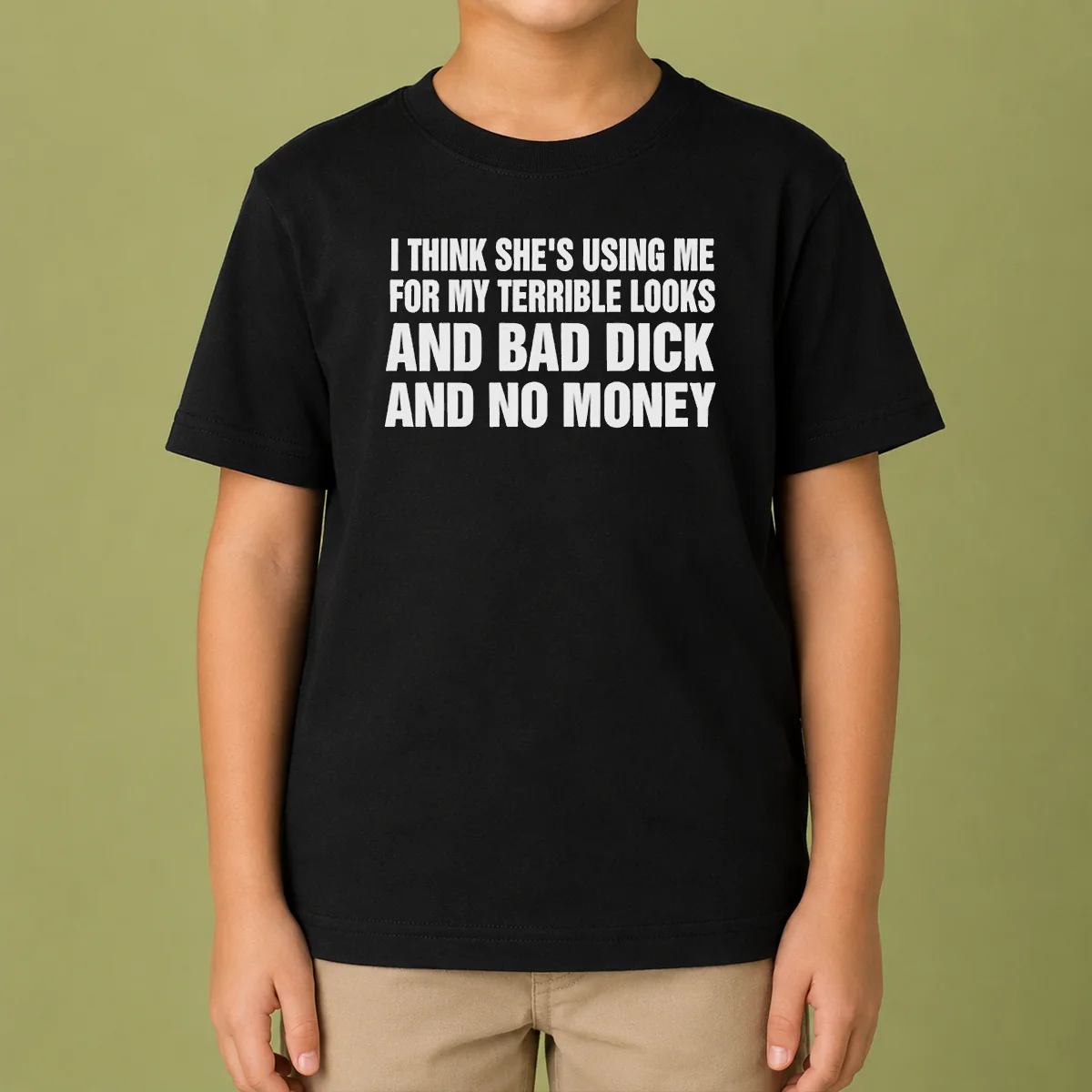 Top I Think She Is Using Me For My Terrible Looks And Bad Dick And No Money Text Kids T-Shirt