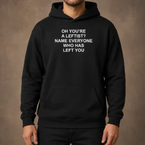 Top Oh You'Re A Leftist Name Everyone WHO Has Left You Funny Political Slogan Hoodie